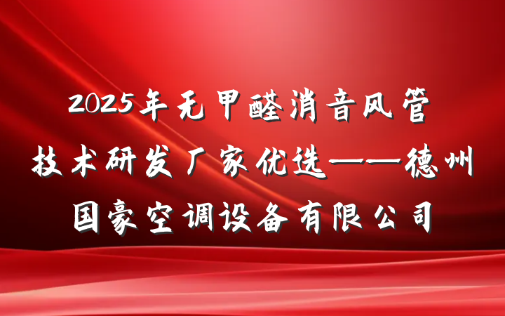 2025年无甲醛消音风管技术研发厂家优选——德州国豪空调设备有限公司