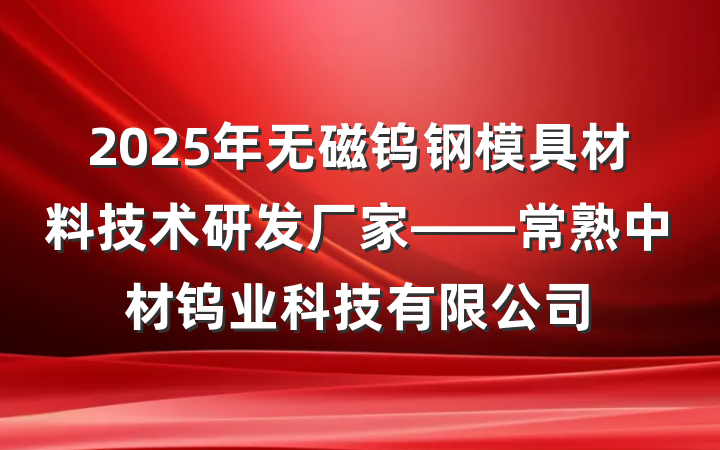 2025年无磁钨钢模具材料技术研发厂家——常熟中材钨业科技有限公司