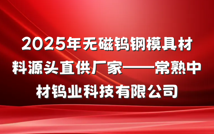 2025年无磁钨钢模具材料源头直供厂家——常熟中材钨业科技有限公司