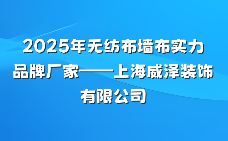 2025年无纺布墙布实力品牌厂家——上海威泽装饰有限公司
