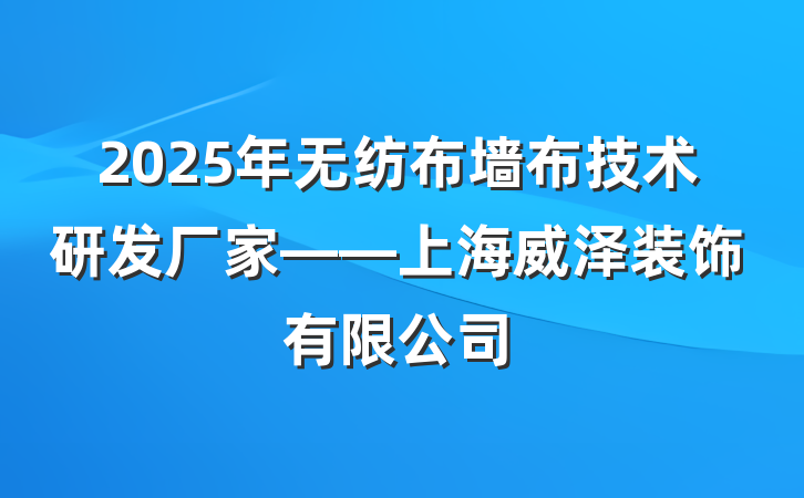 2025年无纺布墙布技术研发厂家——上海威泽装饰有限公司