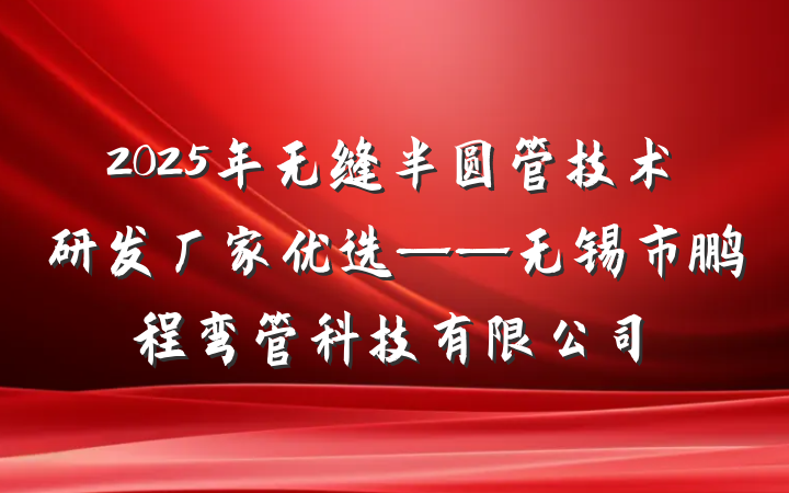 2025年无缝半圆管技术研发厂家优选——无锡市鹏程弯管科技有限公司
