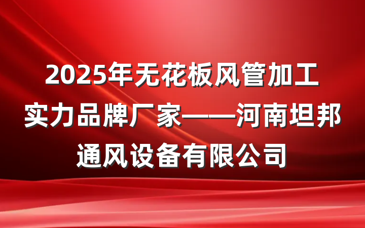 2025年无花板风管加工实力品牌厂家——河南坦邦通风设备有限公司