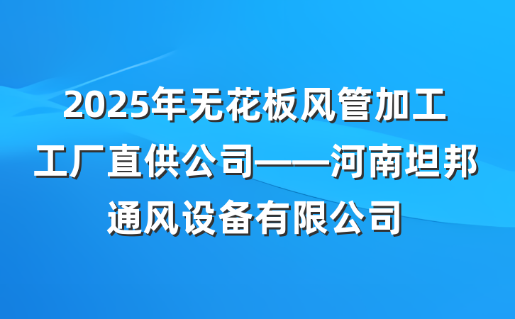 2025年无花板风管加工工厂直供公司——河南坦邦通风设备有限公司