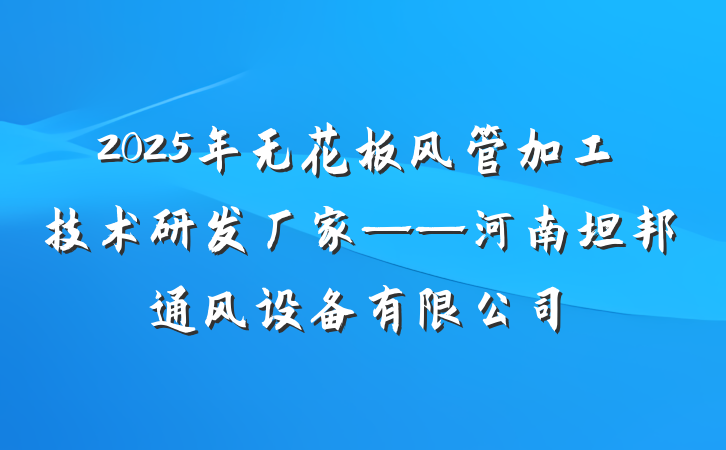 2025年无花板风管加工技术研发厂家——河南坦邦通风设备有限公司