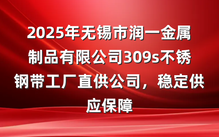 2025年无锡市润一金属制品有限公司309s不锈钢带工厂直供公司，稳定供应保障