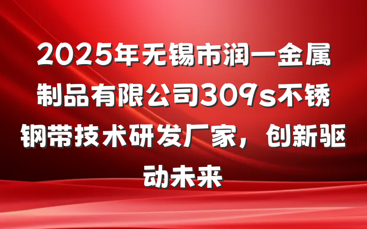 2025年无锡市润一金属制品有限公司309s不锈钢带技术研发厂家,创新驱动未来
