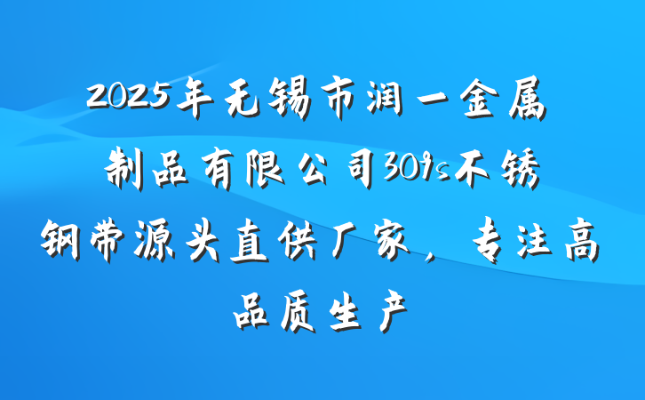 2025年无锡市润一金属制品有限公司309s不锈钢带源头直供厂家，专注高品质生产