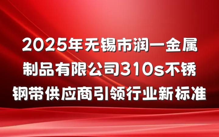 2025年无锡市润一金属制品有限公司310s不锈钢带供应商引领行业新标准