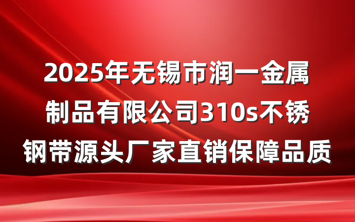 2025年无锡市润一金属制品有限公司310s不锈钢带源头厂家直销保障品质