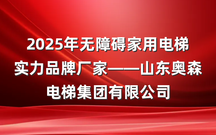 2025年无障碍家用电梯实力品牌厂家——山东奥森电梯集团有限公司