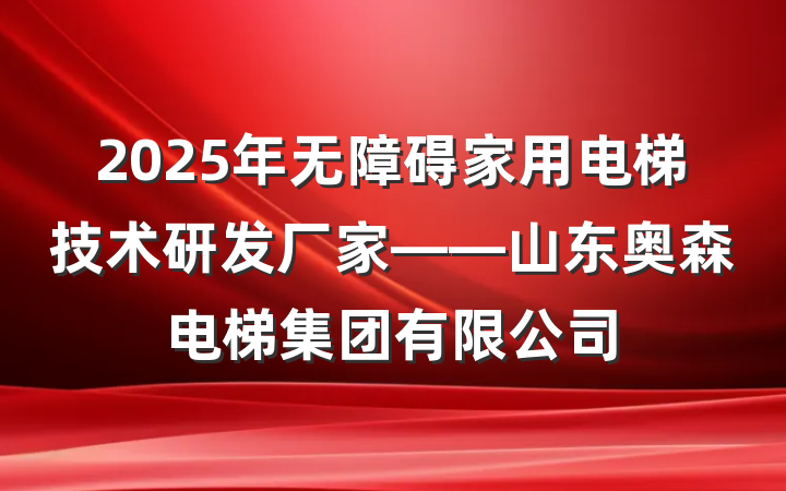 2025年无障碍家用电梯技术研发厂家——山东奥森电梯集团有限公司