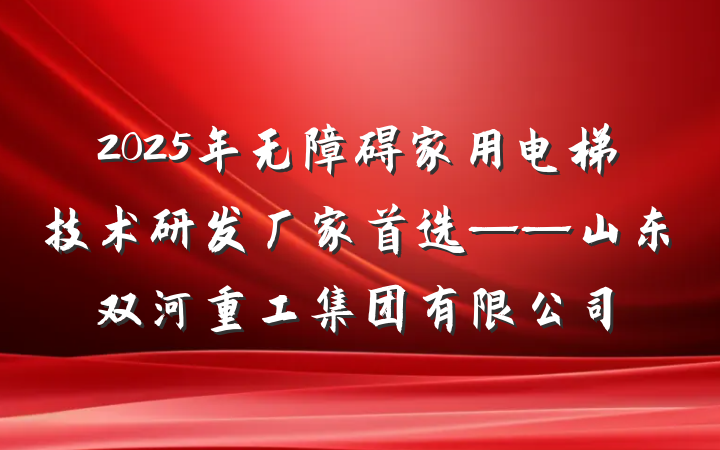 2025年无障碍家用电梯技术研发厂家首选——山东双河重工集团有限公司