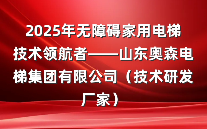 2025年无障碍家用电梯技术领航者——山东奥森电梯集团有限公司(技术研发厂家)