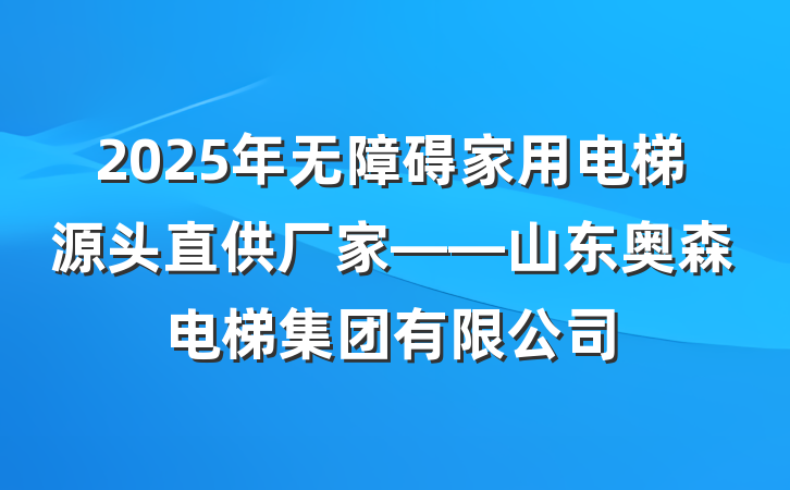 2025年无障碍家用电梯源头直供厂家——山东奥森电梯集团有限公司