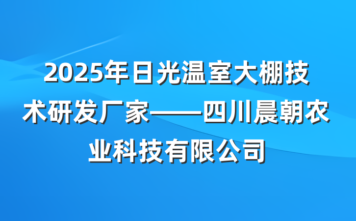 2025年日光温室大棚技术研发厂家——四川晨朝农业科技有限公司