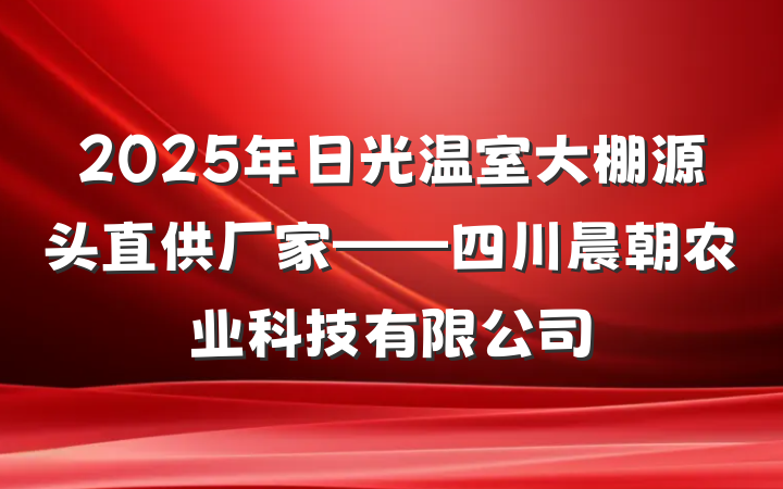2025年日光温室大棚源头直供厂家——四川晨朝农业科技有限公司