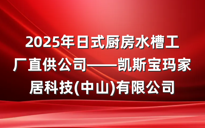 2025年日式厨房水槽工厂直供公司——凯斯宝玛家居科技(中山)有限公司