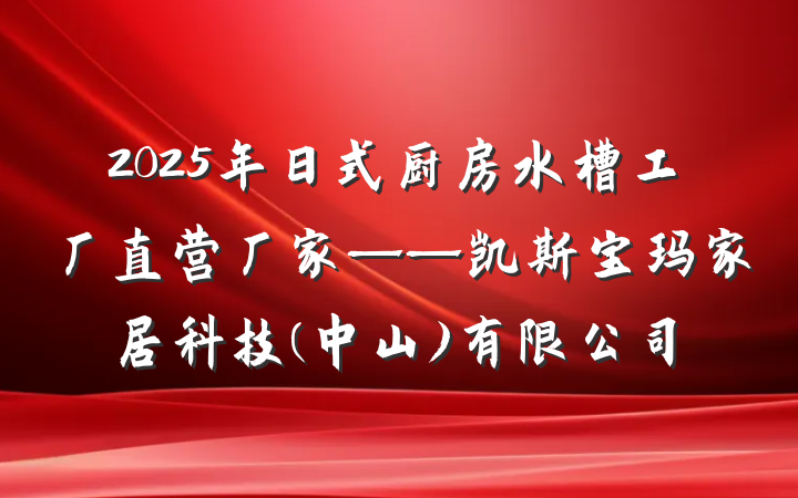 2025年日式厨房水槽工厂直营厂家——凯斯宝玛家居科技(中山)有限公司
