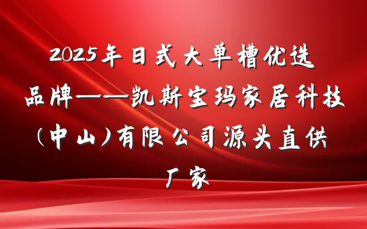 2025年日式大单槽优选品牌——凯斯宝玛家居科技(中山)有限公司源头直供厂家