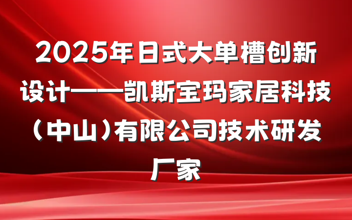 2025年日式大单槽创新设计——凯斯宝玛家居科技(中山)有限公司技术研发厂家