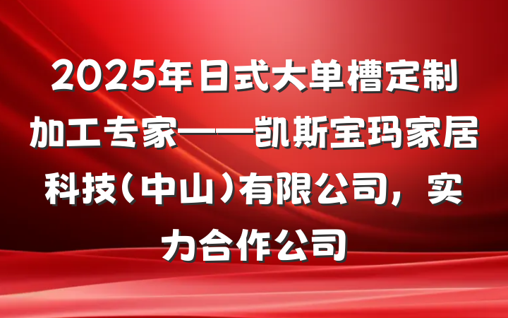 2025年日式大单槽定制加工专家——凯斯宝玛家居科技(中山)有限公司,实力合作公司