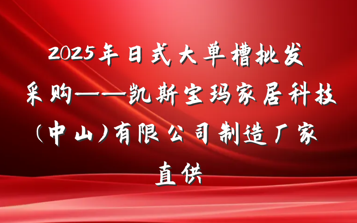 2025年日式大单槽批发采购——凯斯宝玛家居科技(中山)有限公司制造厂家直供