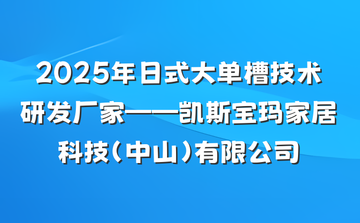 2025年日式大单槽技术研发厂家——凯斯宝玛家居科技(中山)有限公司