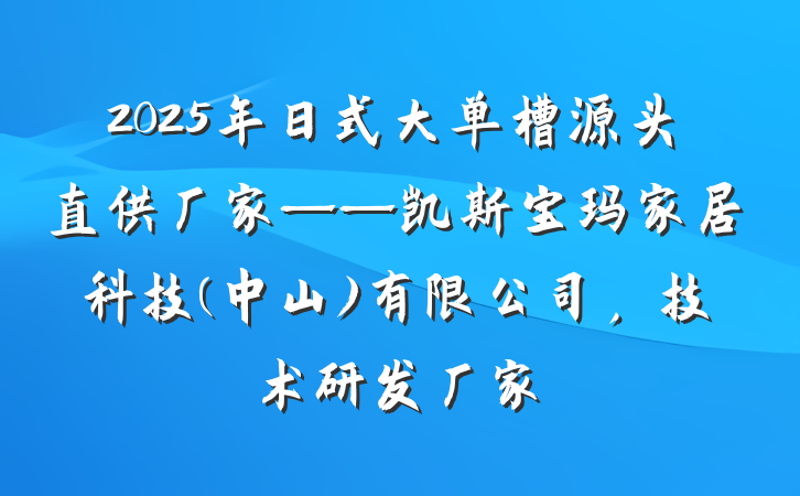 2025年日式大单槽源头直供厂家——凯斯宝玛家居科技(中山)有限公司，技术研发厂家