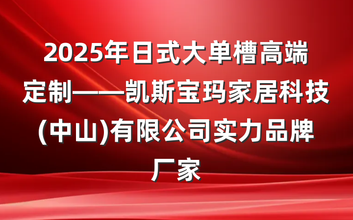 2025年日式大单槽高端定制——凯斯宝玛家居科技(中山)有限公司实力品牌厂家
