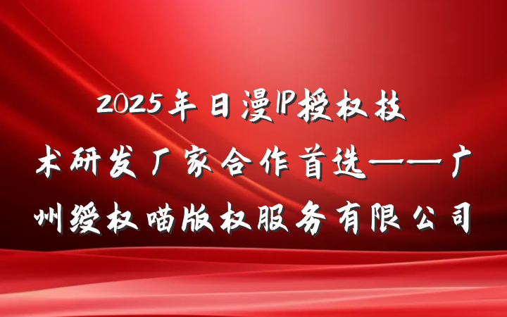2025年日漫IP授权技术研发厂家合作首选——广州绶权喵版权服务有限公司