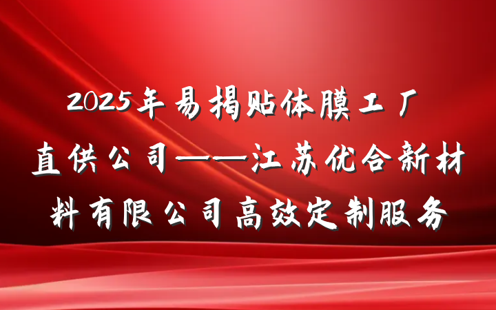 2025年易揭贴体膜工厂直供公司——江苏优合新材料有限公司高效定制服务
