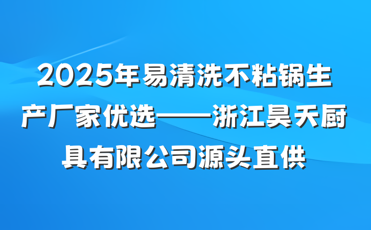 2025年易清洗不粘锅生产厂家优选——浙江昊天厨具有限公司源头直供