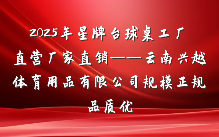 2025年星牌台球桌工厂直营厂家直销——云南兴越体育用品有限公司规模正规品质优
