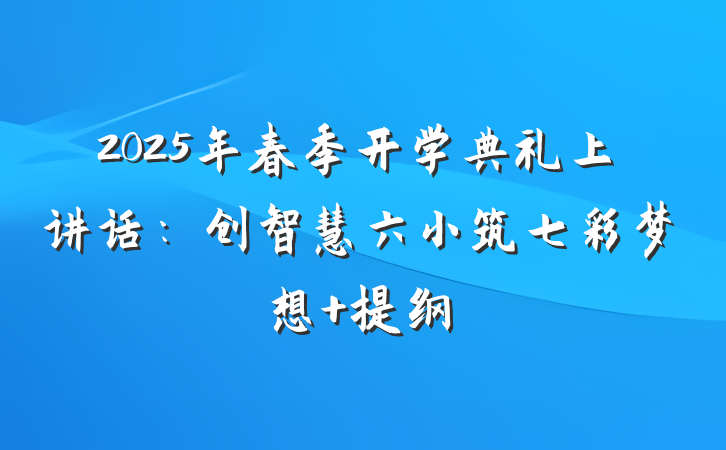 2025年春季开学典礼上讲话：创智慧六小筑七彩梦想 提纲