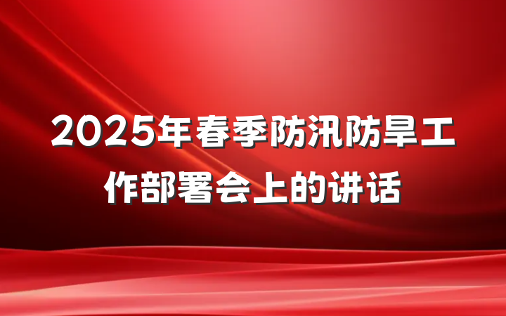 2025年春季防汛防旱工作部署会上的讲话