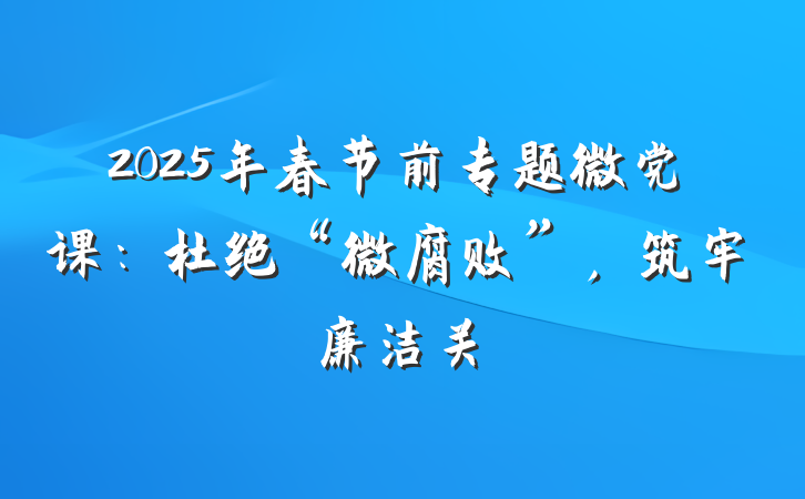 2025年春节前专题微党课：杜绝“微腐败”，筑牢廉洁关