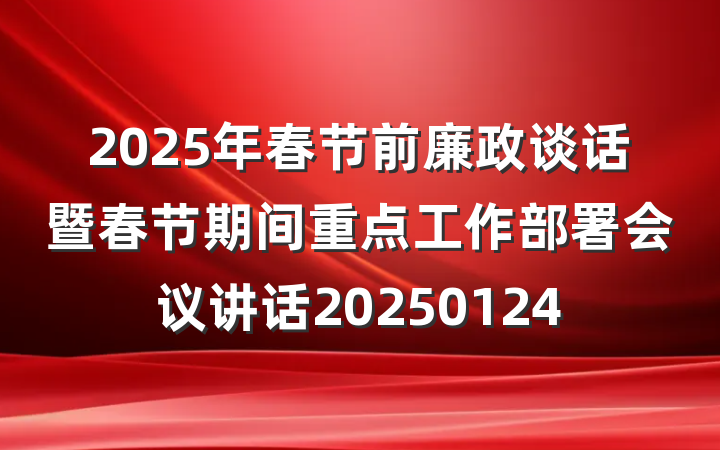 2025年春节前廉政谈话暨春节期间重点工作部署会议讲话20250124