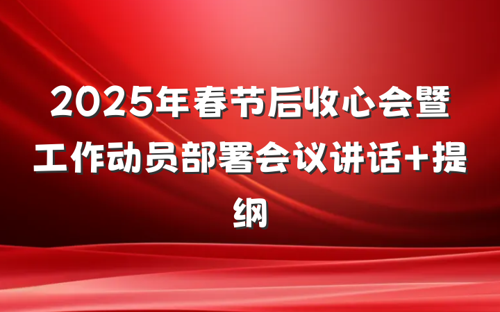 2025年春节后收心会暨工作动员部署会议讲话 提纲