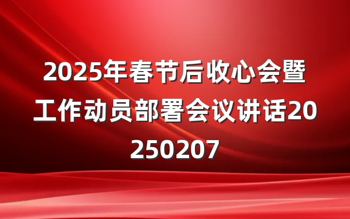2025年春节后收心会暨工作动员部署会议讲话20250207
