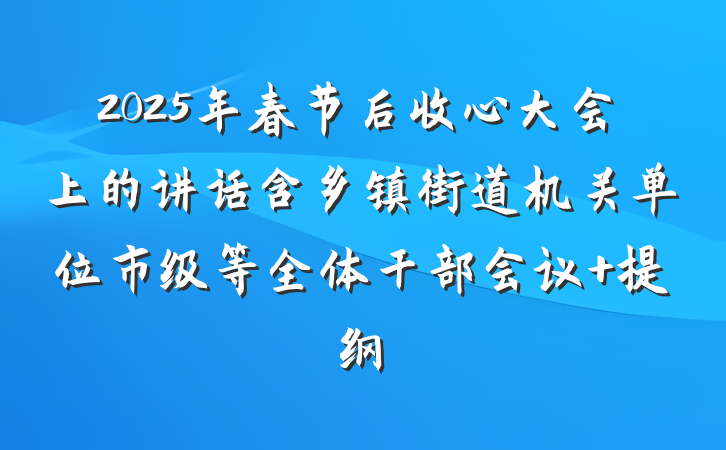 2025年春节后收心大会上的讲话含乡镇街道机关单位市级等全体干部会议 提纲
