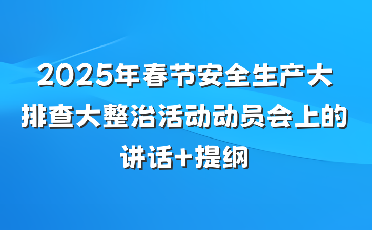 2025年春节安全生产大排查大整治活动动员会上的讲话 提纲