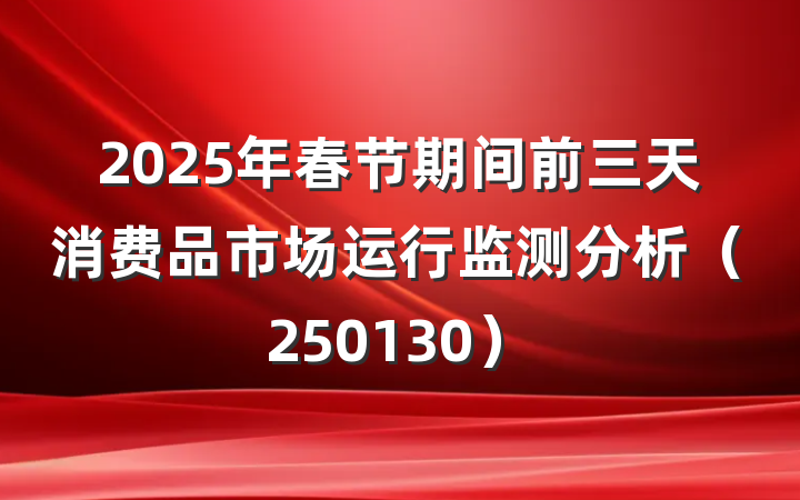 2025年春节期间前三天消费品市场运行监测分析（250130）