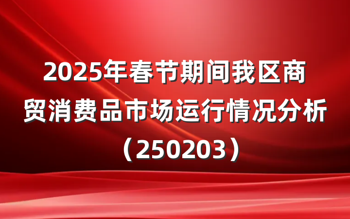 2025年春节期间我区商贸消费品市场运行情况分析（250203）