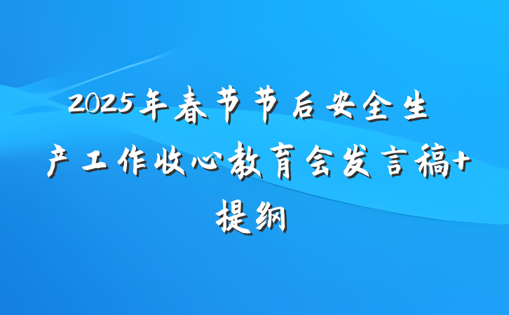 2025年春节节后安全生产工作收心教育会发言稿 提纲