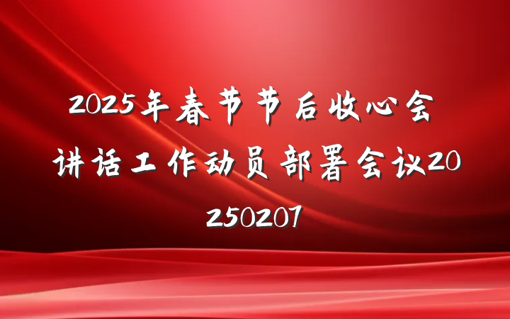2025年春节节后收心会讲话工作动员部署会议20250207