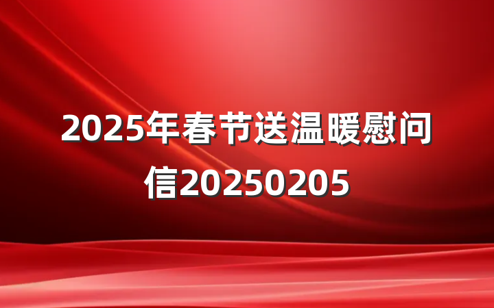 2025年春节送温暖慰问信20250205