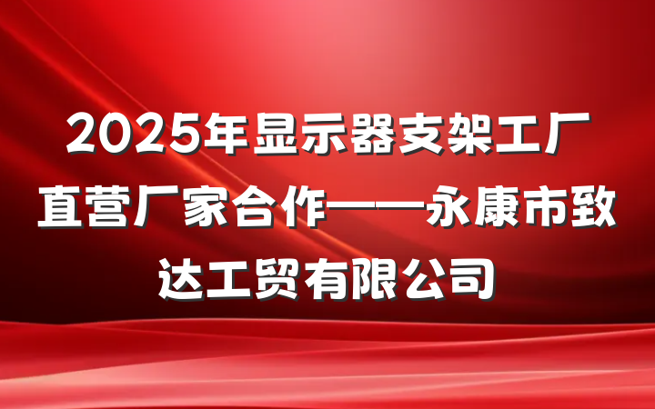 2025年显示器支架工厂直营厂家合作——永康市致达工贸有限公司
