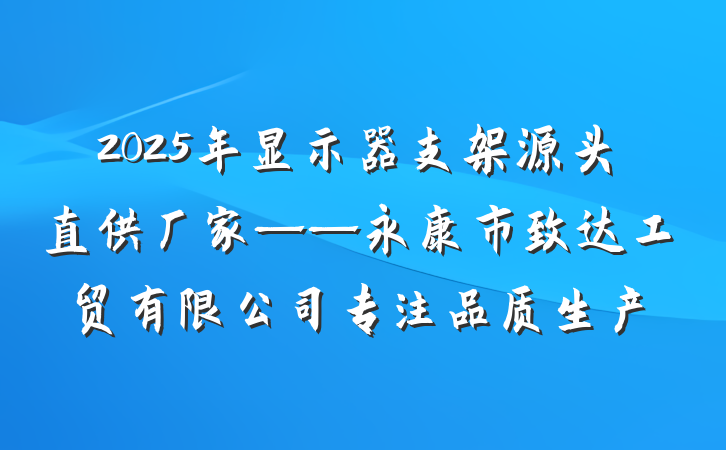 2025年显示器支架源头直供厂家——永康市致达工贸有限公司专注品质生产