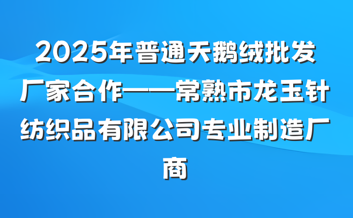 2025年普通天鹅绒批发厂家合作——常熟市龙玉针纺织品有限公司专业制造厂商